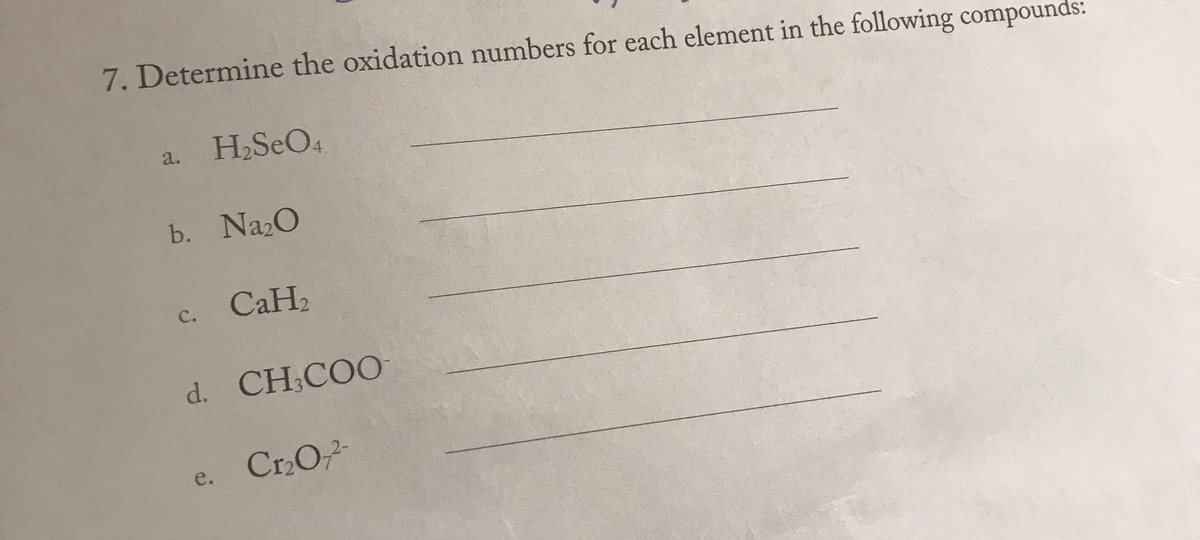 7. Determine the oxidation numbers for each element in the following compounds:
a. H2SEO4
b. NazO
CaH2
с.
d. CH;COO
Cr2O
e.
