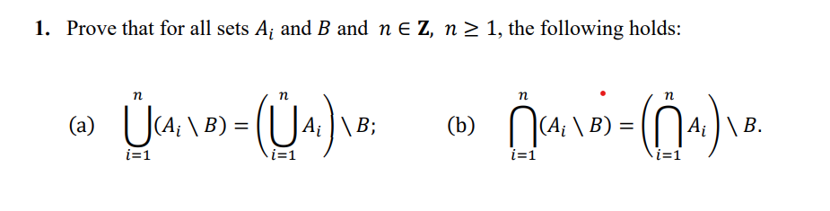 1. Prove that for all sets A and B and n € Z, n ≥ 1, the following holds:
n
(a) U(A₁\B):
= (U₁)
i=1
i=1
A₁ \ B;
n
(b) (A₁\B)
i=1
n
=
- (1₁₁) \₁
i=1
B.