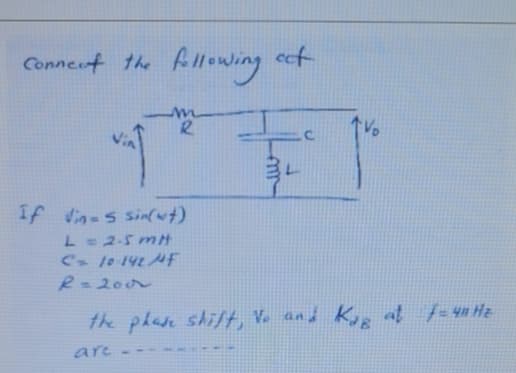 Conneut the Allowing
eet
R.
If vinas sinfwt)
L=2-5 mH
C 101424F
R=200
the phase shift, V. and Kye
af f=4m Hz
are
