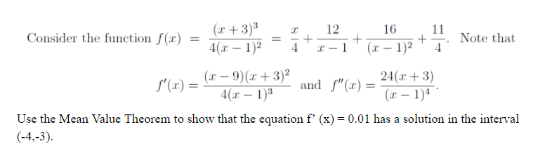 (x +3)³
4(x – 1)2
12
16
11
Consider the function f(x)
Note that
4
4
1
(x – 1)2
-
|
(x – 9)(x + 3)²
4(x – 1)3
24(x + 3)
f'(x) =
and f"(x) =
(r – 1)4
Use the Mean Value Theorem to show that the equation f' (x) = 0.01 has a solution in the interval
(-4,-3).
