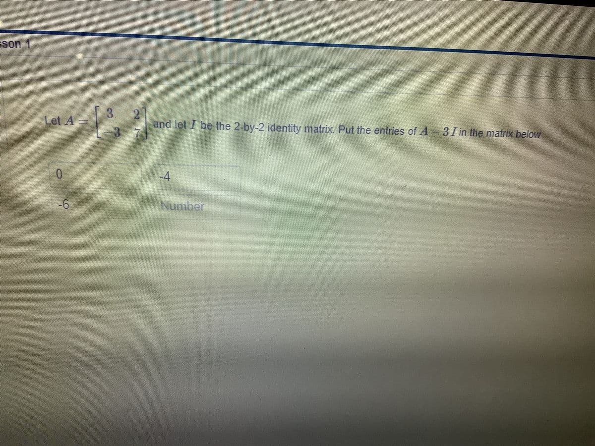 son 1
Let A.
and let be the 2-by-2 identity matrix. Put the entries of A-37im the matrix below
-4
Nunber
