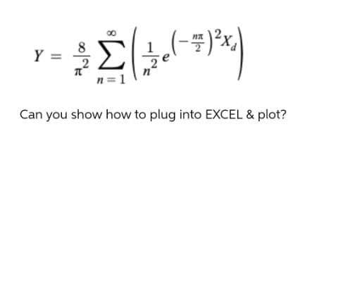 Σ
(-=)*x.)
8
Y =
n= 1
Can you show how to plug into EXCEL & plot?
