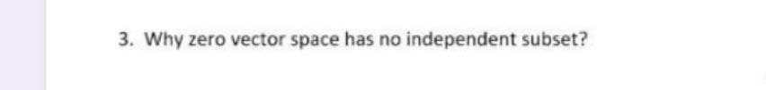 3. Why zero vector space has no independent subset?
