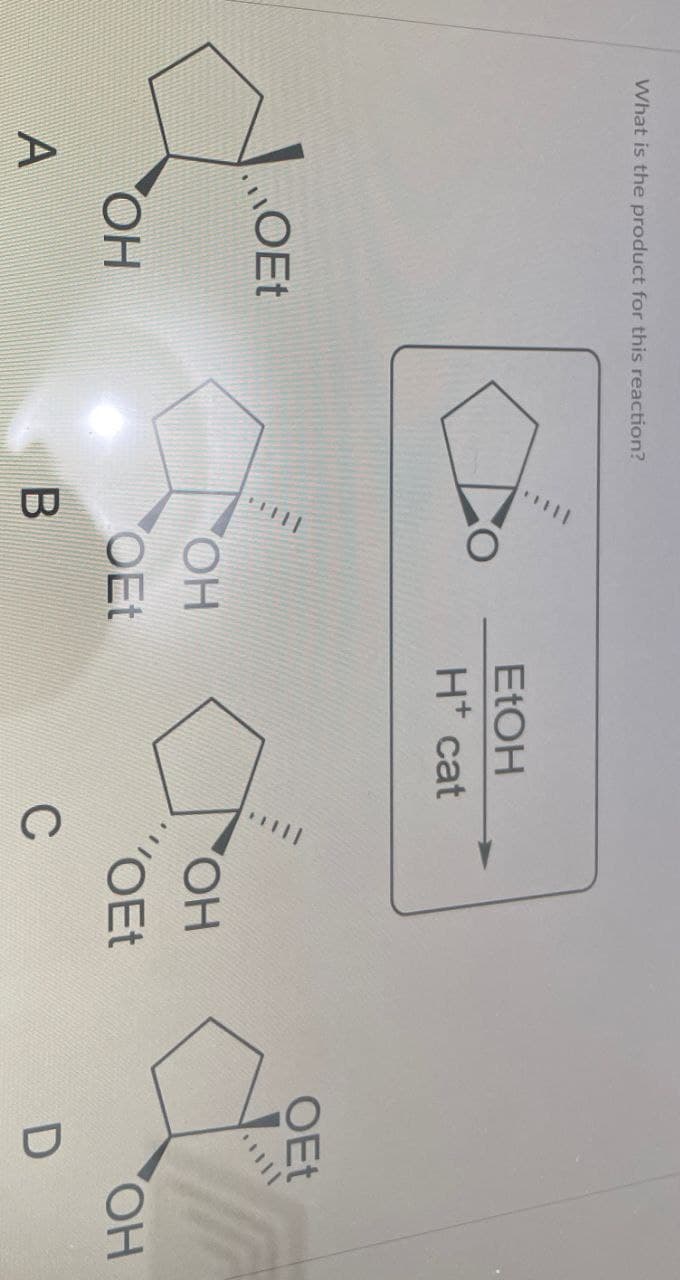 What is the product for this reaction?
EtOH
H+ cat
OEt
OEt
OH
Сон
1111
OH
OH
OEt
OEt
A
B
C
D
OH