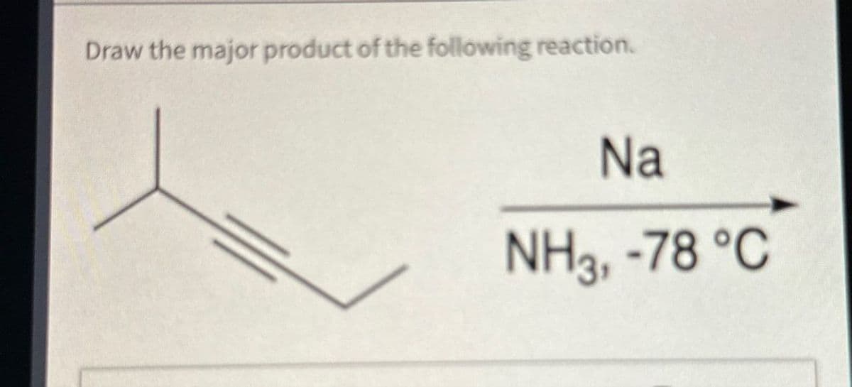 Draw the major product of the following reaction.
Na
NH3, -78 °C