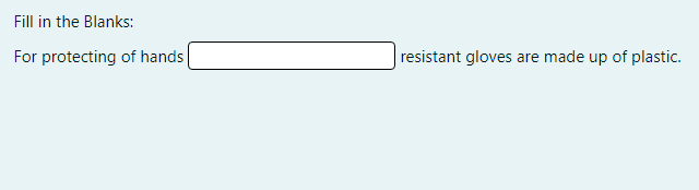 Fill in the Blanks:
For protecting of hands
resistant gloves are made up of plastic.
