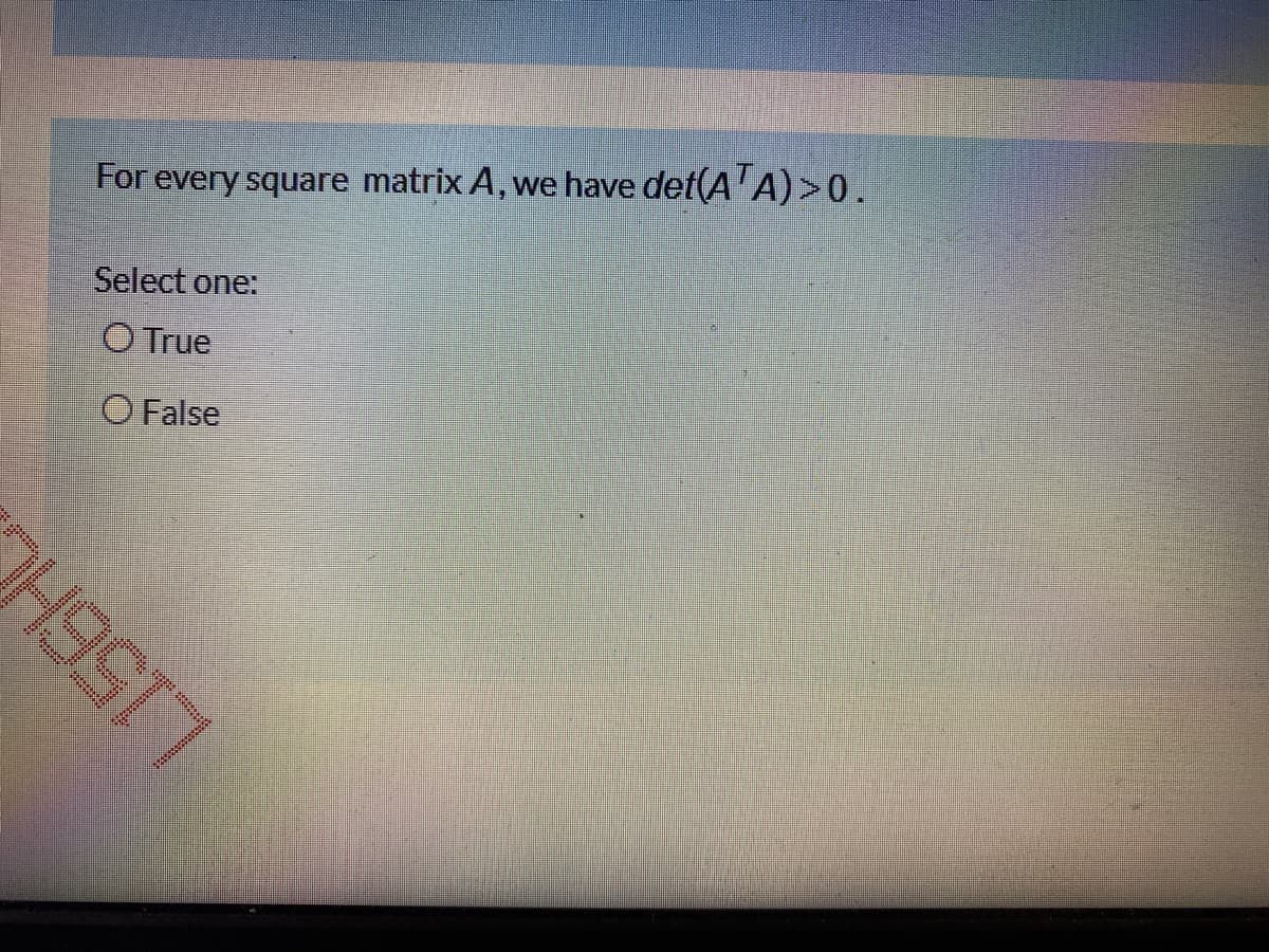 For every square matrix A, we have det(A'A) >0.
Select one:
OTrue
O False
L156H
