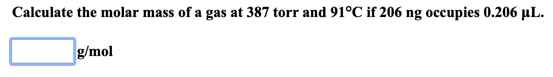 Calculate the molar mass of a gas at 387 torr and 91°C if 206 ng occupies 0.206 µL.
g/mol