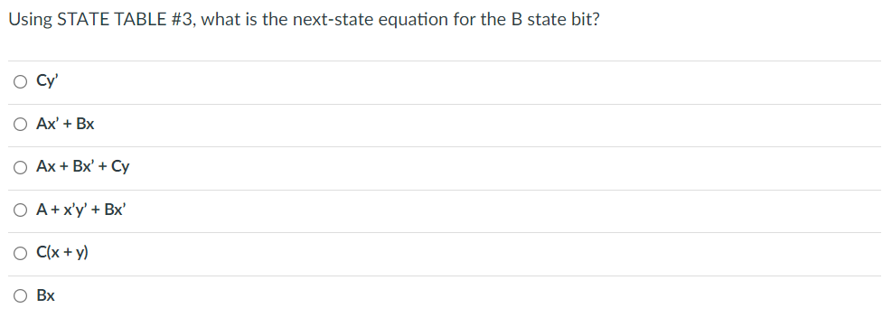 Using STATE TABLE #3, what is the next-state equation for the B state bit?
O Cy'
О Аx' + Bх
О Ах + Bx' + Су
O A+x'y' + Bx'
C(x + y)
Вх
