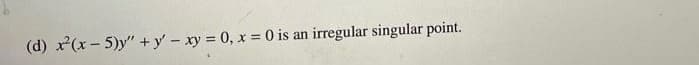 (d) x(x- 5)y" +y' - xy 0, x = 0 is an irregular singular point.
