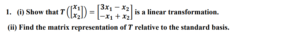 3x₁ - x₂
[-x₁ + x₂]
1. (i) Show that 7 ([x₂]) = [³
T
(ii) Find the matrix representation
is a linear transformation.
of T relative to the standard basis.