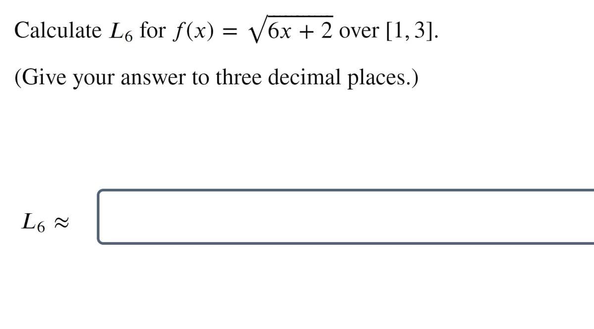 Calculate L6 for f(x) = /6x + 2 over [1,3].
(Give your answer to three decimal places.)
L6 =
