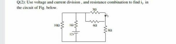 Q(2): Use voltage and current division, and resistance combination to find i, in
the circuit of Fig. below.
30
100
12
