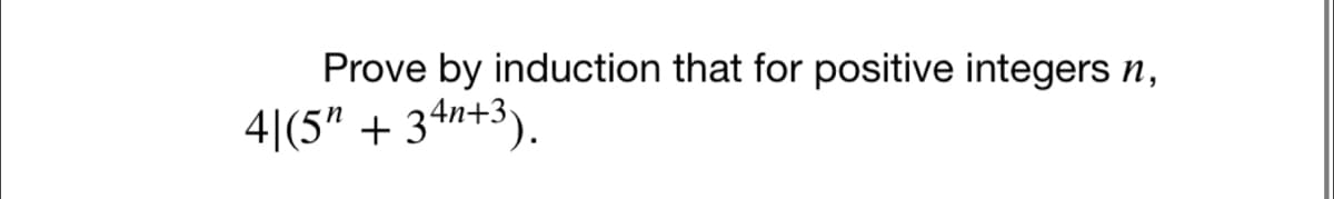 Prove by induction that for positive integers n,
4|(5" + 34n+3).