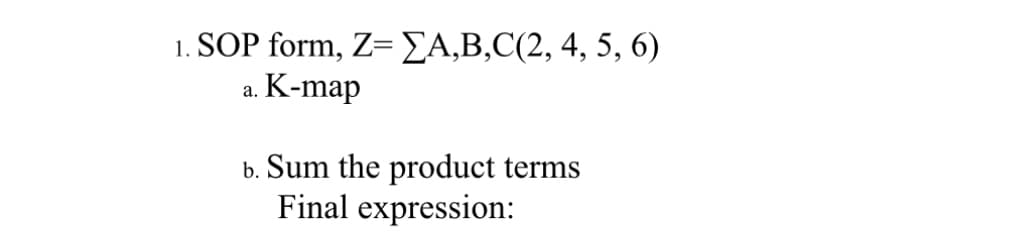 1. SOP form, Z= ΣA,B,C(2, 4, 5, 6)
K-map
a.
b. Sum the product terms
Final expression: