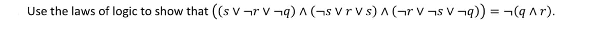 Use the laws of logic to show that ((s V ¬r V ¬q) ^ (¬s V r V s) ^ (¬r V ¬s V¬q)) = ¬(q ^r).