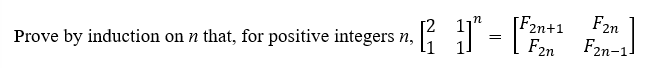 [2
Prove by induction on n that, for positive integers n,
7N
1]" = [F2n+
F2n
F2n-1