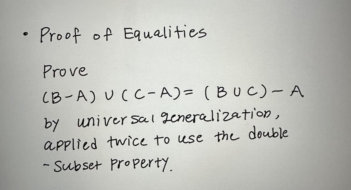 Proof of Equalities
Prove
(B-A) U (C-A) = (BUC) - A
by universal generalization,
applied twice to use the double
- Subset Property.
7