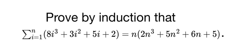 Prove by induction that
Σ1 (8i³ + 3i² +5i + 2) = n(2n³ +5n² + 6n + 5).
i=1