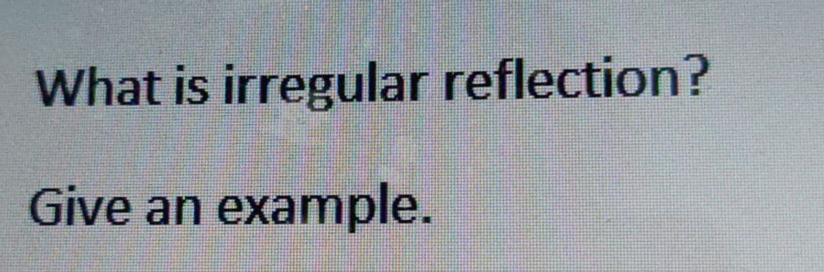 What is irregular reflection?
Give an example.