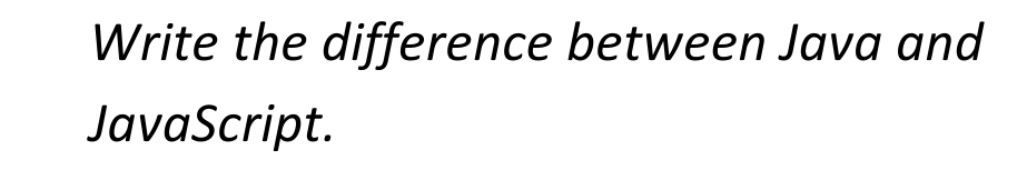 Write the difference between Java and
JavaScript.