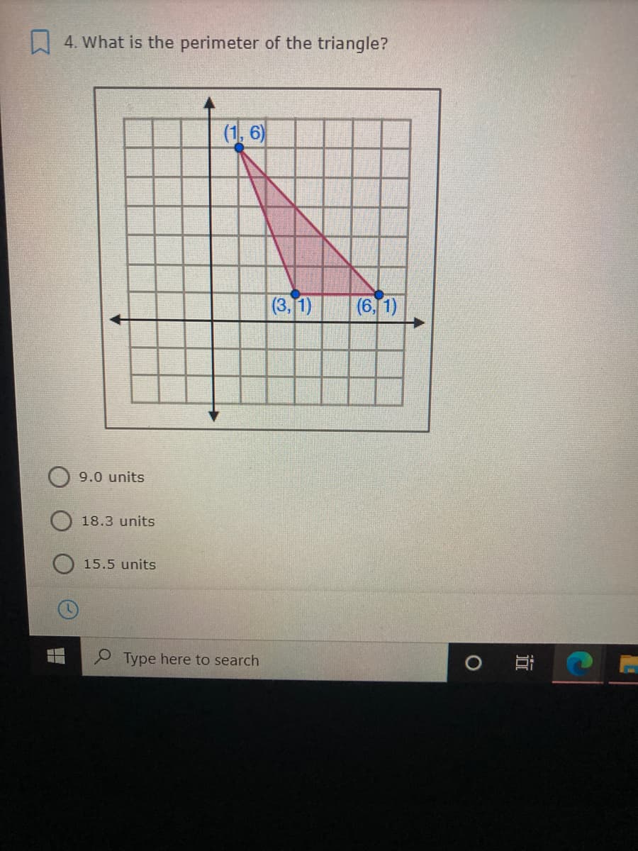 W 4. What is the perimeter of the triangle?
(1, 6)
(3.1)
|(6, 1)
9.0 units
18.3 units
15.5 units
P Type here to search
近
