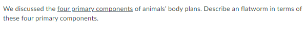 We discussed the four primary components of animals' body plans. Describe an flatworm in terms of
these four primary components.
