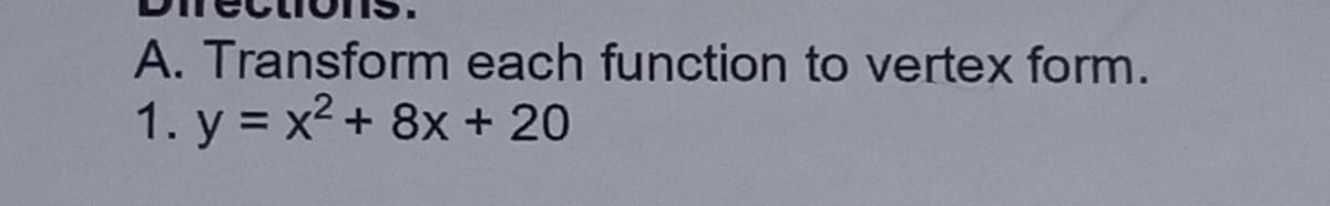 A. Transform each function to vertex form.
1. y = x2 + 8x + 20
