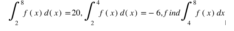 8
f ( x) d( x) =20,
f (x) d(x) = – 6, ƒ ind | f(x) dx
2
4
|
