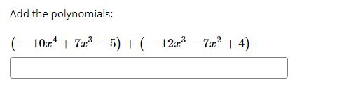 **Add the polynomials:**

\[ (-10x^4 + 7x^3 - 5) + (-12x^3 - 7x^2 + 4) \]

This problem involves the addition of two polynomials. To solve this, combine like terms by adding the coefficients of terms with the same degree.

1. **Identify Like Terms:**
   - \( x^4 \): \(-10x^4 \)
   - \( x^3 \): \(7x^3 + (-12x^3)\)
   - \( x^2 \): \(-7x^2\)
   - Constant terms: \(-5 + 4\)

2. **Combine Like Terms:**
   - \( -10x^4 \) stays the same as there are no other \( x^4 \) terms.
   - \( 7x^3 + (-12x^3) = -5x^3 \)
   - \(-7x^2 \)
   - \(-5 + 4 = -1\)

3. **Write the Simplified Polynomial:**
   - \(-10x^4 - 5x^3 - 7x^2 - 1\)

The simplified expression is:

\[ -10x^4 - 5x^3 - 7x^2 - 1 \]