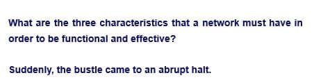 What are the three characteristics that a network must have in
order to be functional and effective?
Suddenly, the bustle came to an abrupt halt.