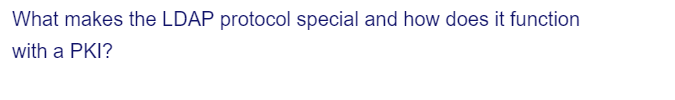 What makes the LDAP protocol special and how does it function
with a PKI?