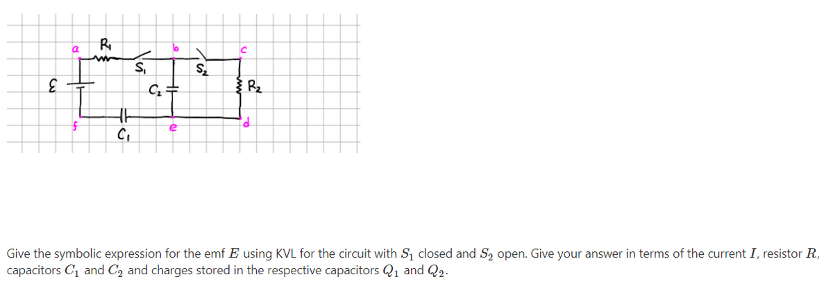 R
S,
R2
3
Give the symbolic expression for the emf E using KVL for the circuit with S1 closed and S2 open. Give your answer in terms of the current I, resistor R,
capacitors C1 and C2 and charges stored in the respective capacitors Qı and Q2.
