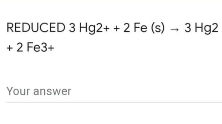 REDUCED 3 Hg2+ + 2 Fe (s) → 3 Hg2
+ 2 Fe3+
Your answer