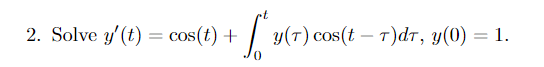 2. Solve y'(t) = cos(t) +
y(T) cos(t – T)dT, y(0) = 1.
