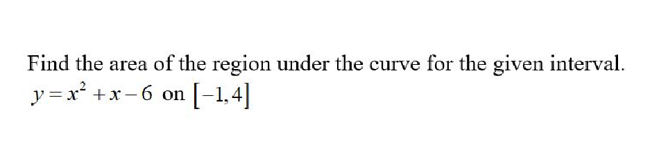 Find the area of the region under the curve for the given interval.
y=x² + x−6 on [−1,4]