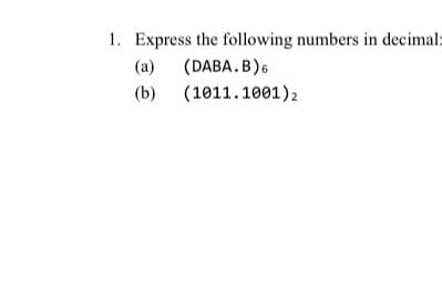 1. Express the following numbers in decimal=
(a)
(DABA.B)6
(b) (1011.1001)2
