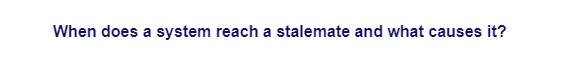 When does a system reach a stalemate and what causes it?