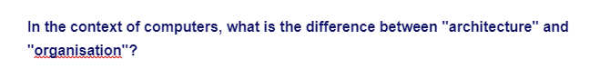 In the context of computers, what is the difference between "architecture" and
"organisation"?