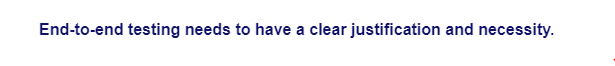 End-to-end testing needs to have a clear justification and necessity.