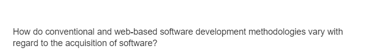 How do conventional and web-based software development methodologies vary with
regard to the acquisition of software?