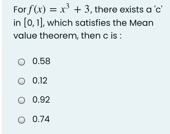 For f (x) = x + 3, there exists a 'c'
in [0,1], which satisfies the Mean
value theorem, then c is :
.3
O 0.58
O 0.12
0.92
O 0.74
