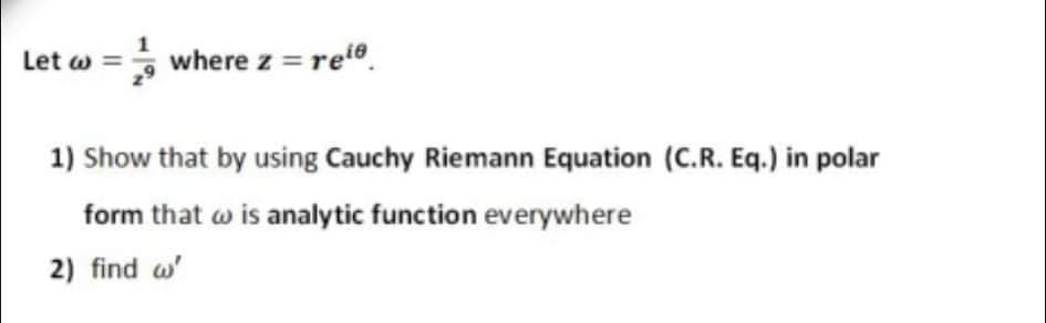 Let w = where z = ret®.
1) Show that by using Cauchy Riemann Equation (C.R. Eq.) in polar
form that w is analytic function everywhere
2) find w'
