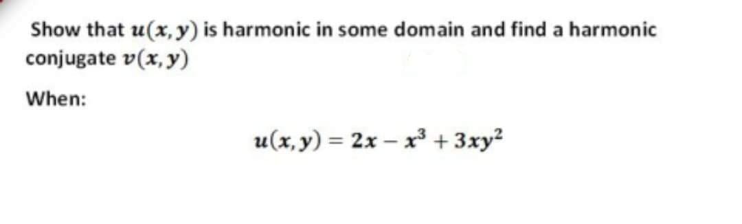 Show that u(x, y) is harmonic in some domain and find a harmonic
conjugate v(x, y)
When:
u(x, y) = 2x – x³ + 3xy²
