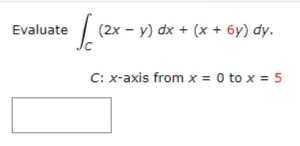 Evaluate
(2x - y) dx + (x + 6y) dy.
C: x-axis from x = 0 to x = 5
