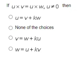 If uxv=uxw, u 0 then
Ou=v+ kw
None of the choices
O v=w+ ku
O w=u+ kv
