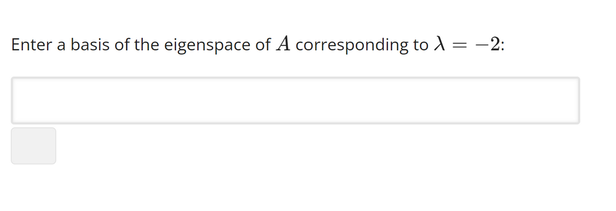 Enter a basis of the eigenspace of A corresponding to A
=
- 2: