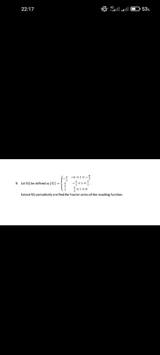 22:17
9. Let f(t) be defined as f(t) = t
--<<-
-<<
<t<n
Extend f(t) periodically and find the Fourier series of the resulting function.
53%