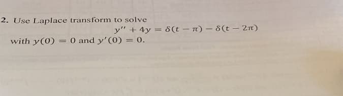 2. Use Laplace transform to solve
with y(0):
=
y" + 4y = 8(t)- 8(t - 2π)
0 and y'(0) = 0.