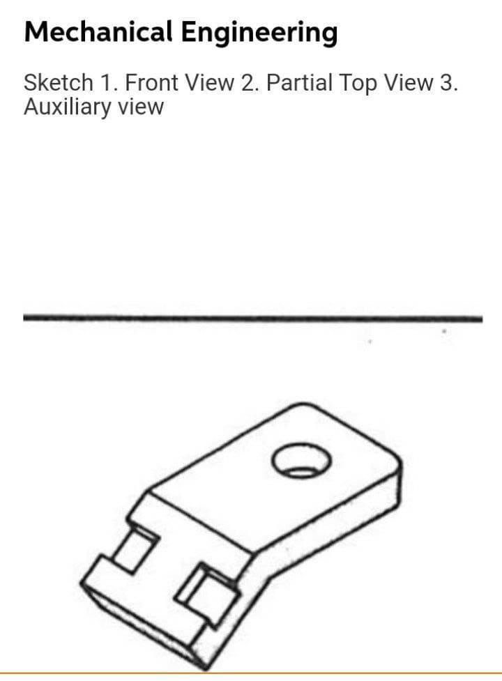 Mechanical Engineering
Sketch 1. Front View 2. Partial Top View 3.
Auxiliary view
